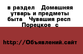  в раздел : Домашняя утварь и предметы быта . Чувашия респ.,Порецкое. с.